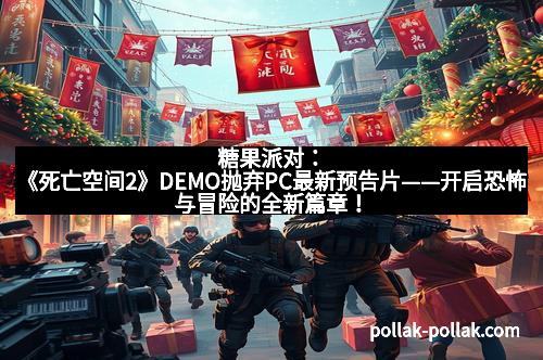 糖果派对：《死亡空间2》DEMO抛弃PC最新预告片——开启恐怖与冒险的全新篇章！
